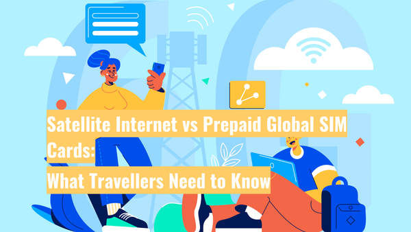 Satellite Internet vs Prepaid Global SIM Cards: What Travellers Need to Know