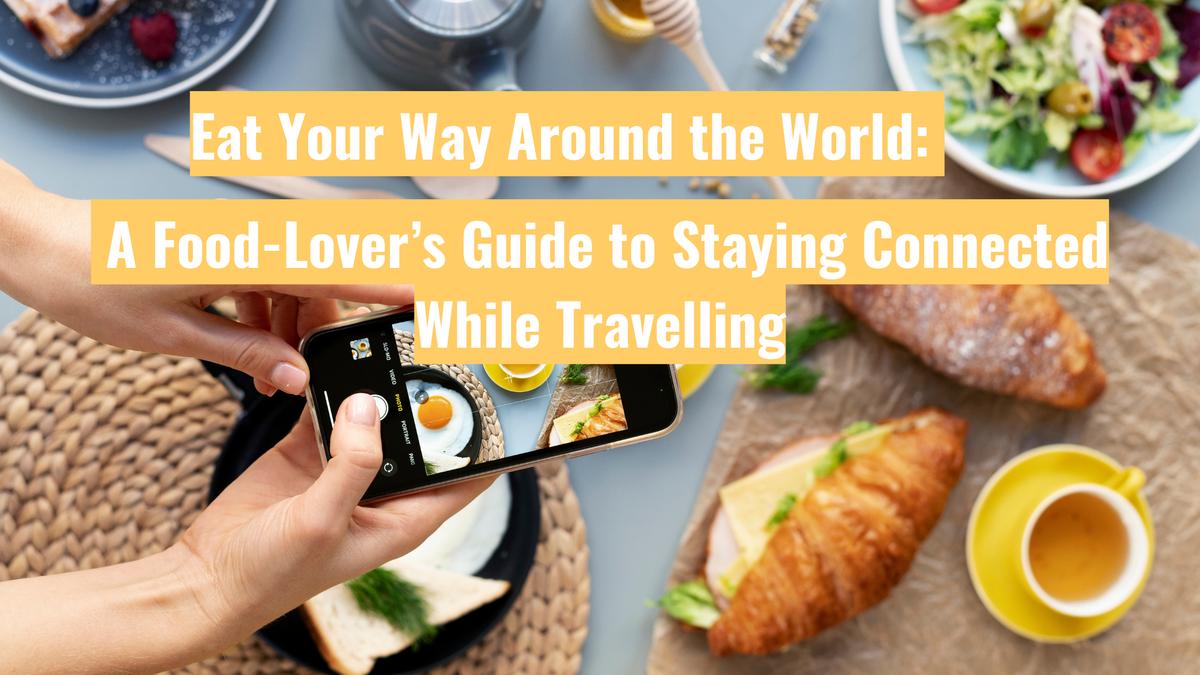 Eat Your Way Around the World: A Food-Lover’s Guide to Staying Connected While Travelling