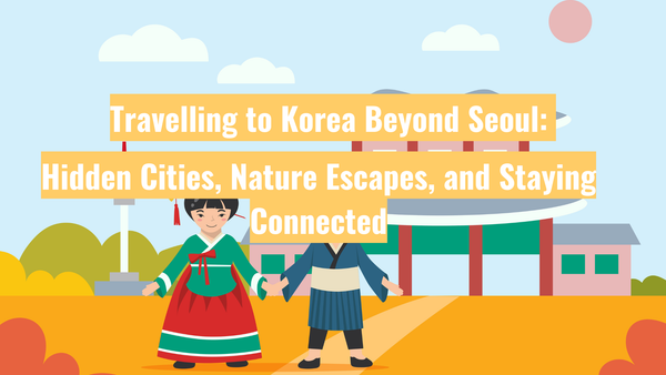 Travelling to Korea Beyond Seoul: Hidden Cities, Nature Escapes, and Staying Connected