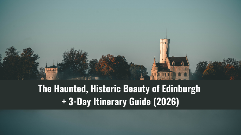 The Haunted, Historic Beauty of Edinburgh + 3-Day Itinerary Guide (2026)