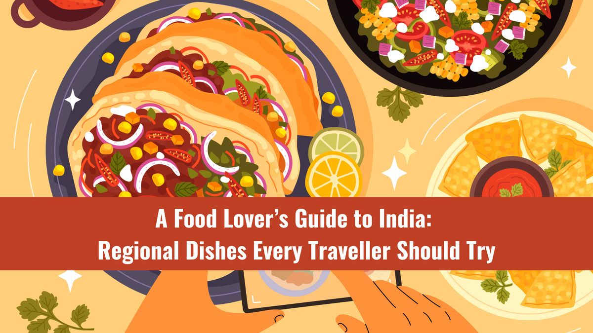 A Food Lover’s Guide to India: Regional Dishes Every Traveller Should Try