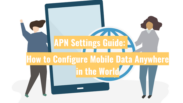APN Settings Guide: How to Configure Mobile Data Anywhere in the World