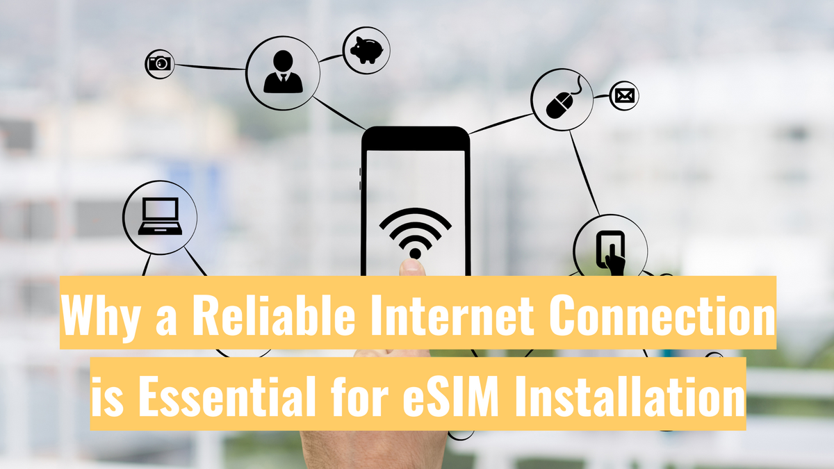 Why a Reliable Internet Connection is Essential for eSIM Installation