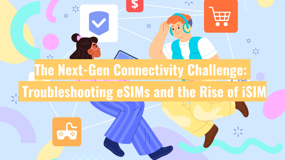 The Next-Gen Connectivity Challenge: Troubleshooting eSIMs and the Rise of iSIM