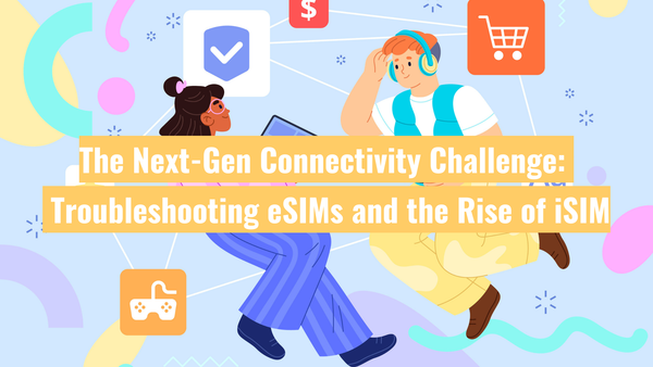 The Next-Gen Connectivity Challenge: Troubleshooting eSIMs and the Rise of iSIM