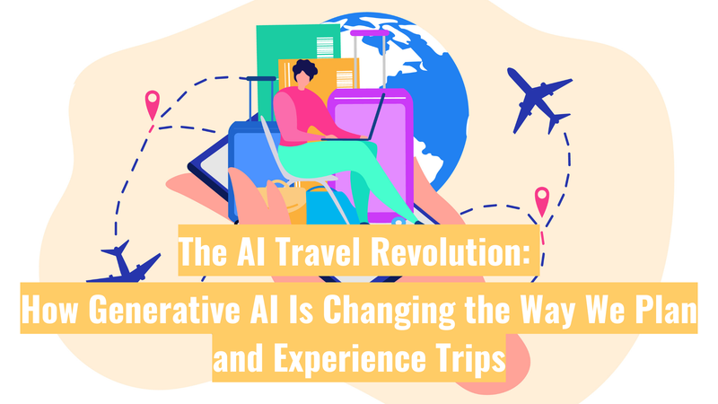 The AI Travel Revolution: How Generative AI Is Changing the Way We Plan and Experience Trips