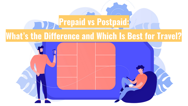 Prepaid vs Postpaid: What’s the Difference and Which Is Best for Travel?
