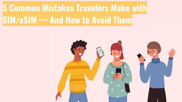 5 Common Mistakes Travellers Make with SIM/eSIM — And How to Avoid Them