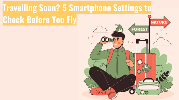 Travelling Soon? 5 Smartphone Settings to Check Before You Fly