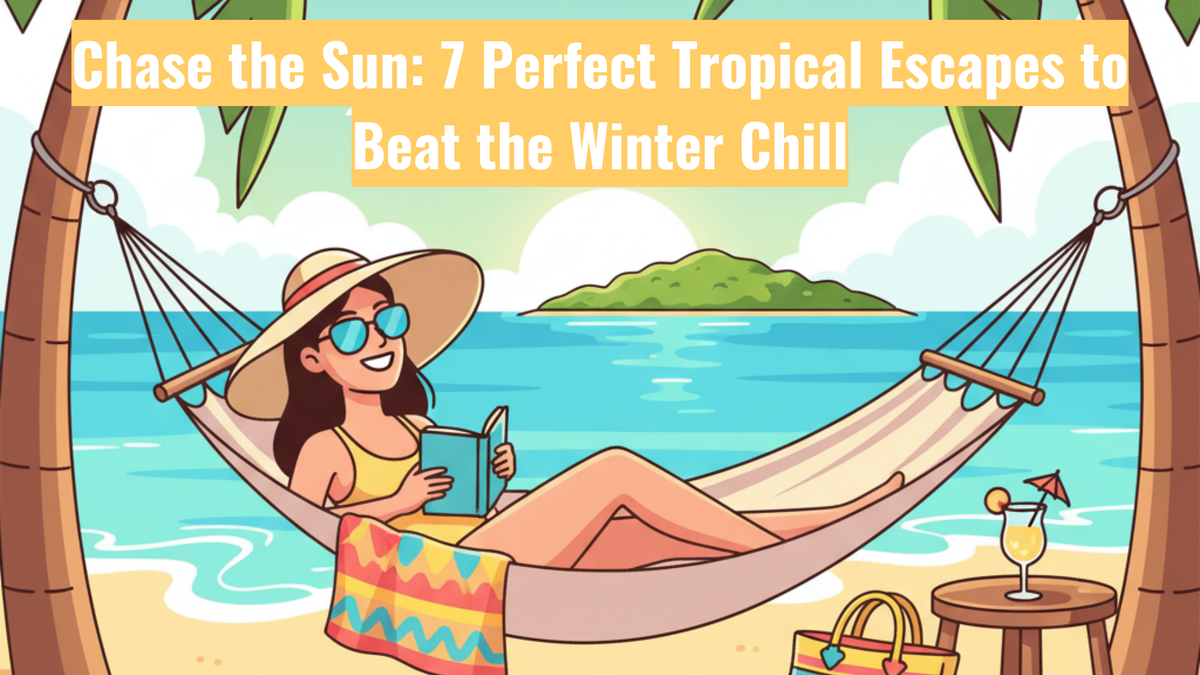 Chase the Sun: 7 Perfect Tropical Escapes to Beat the Winter Chill