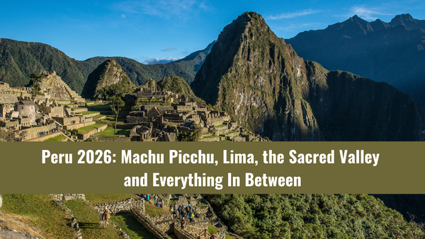 Peru 2026: Machu Picchu, Lima, the Sacred Valley and Everything In Between