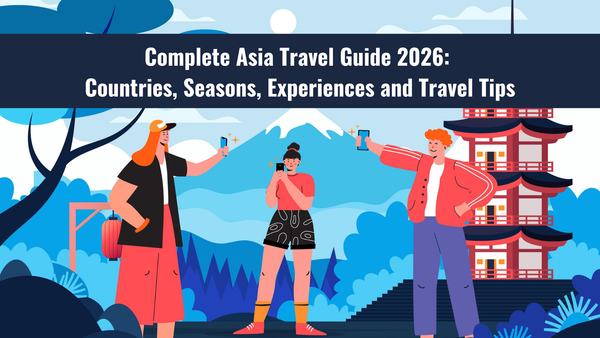 Complete Asia Travel Guide 2026: Countries, Seasons, Experiences and Travel Tips