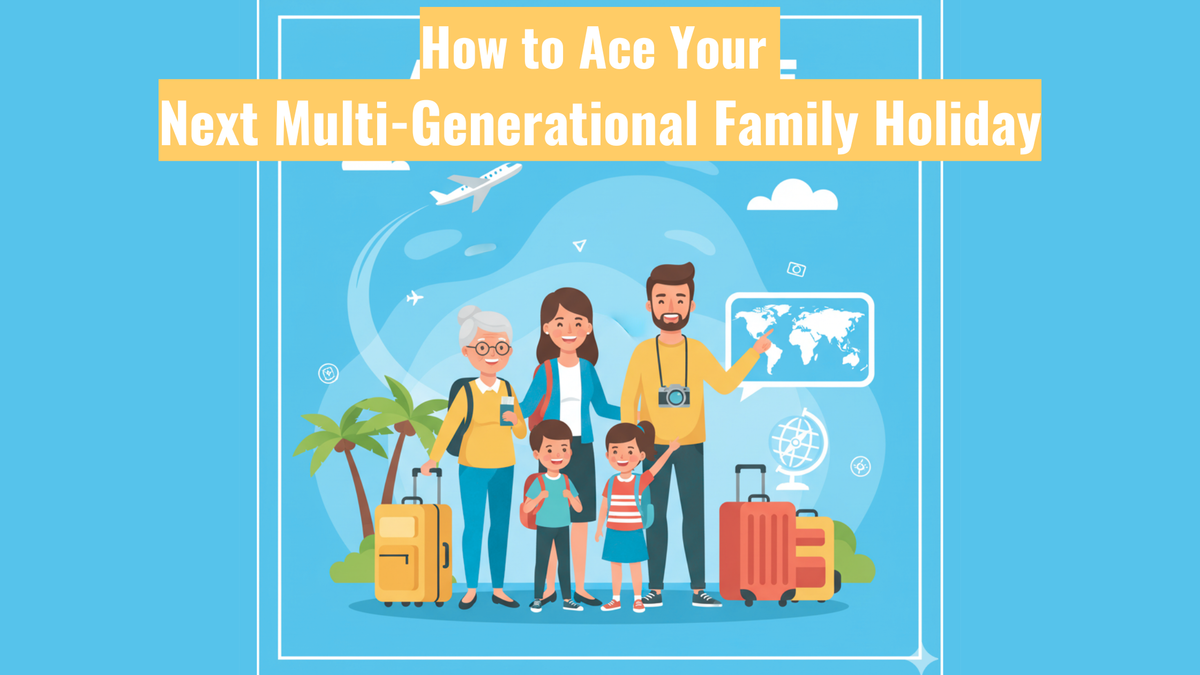 How to Ace Your Next Multi-Generational Family Holiday