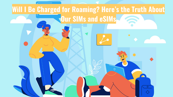 Will I Be Charged for Roaming? Here’s the Truth About Our SIMs and eSIMs